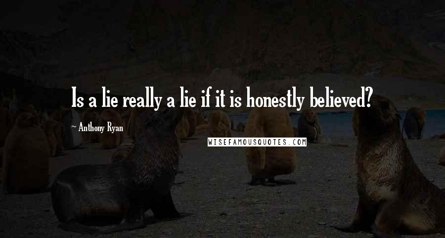 Anthony Ryan Quotes: Is a lie really a lie if it is honestly believed?