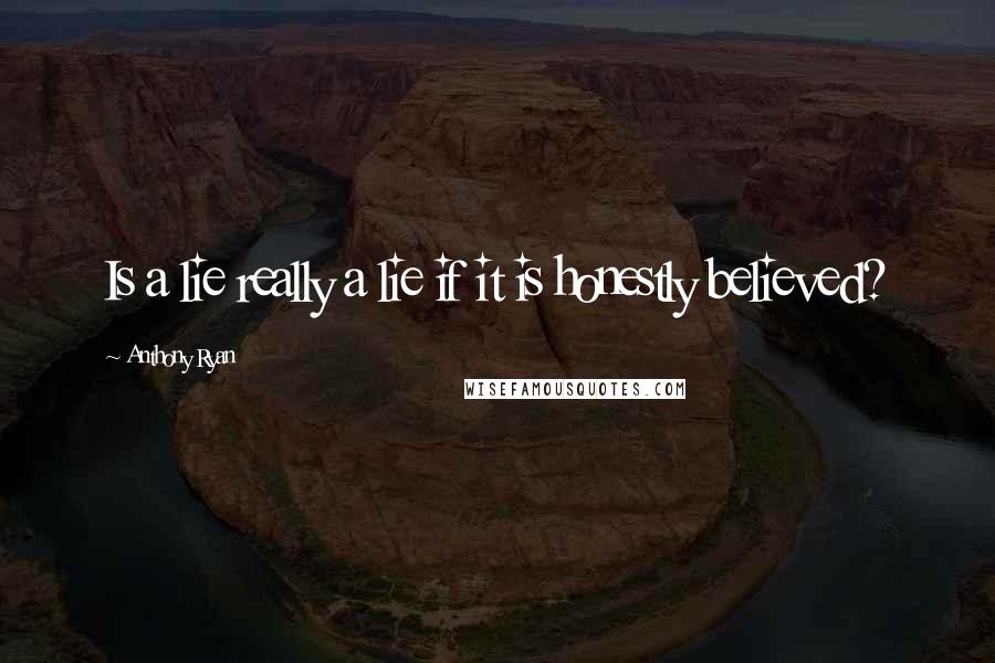 Anthony Ryan Quotes: Is a lie really a lie if it is honestly believed?