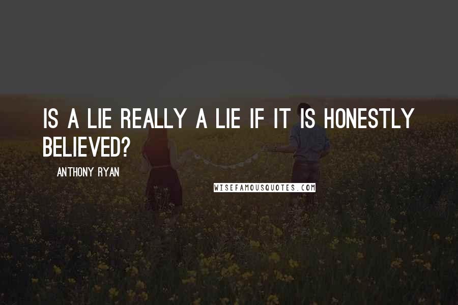Anthony Ryan Quotes: Is a lie really a lie if it is honestly believed?