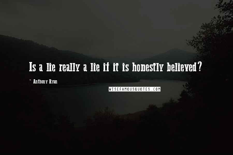 Anthony Ryan Quotes: Is a lie really a lie if it is honestly believed?