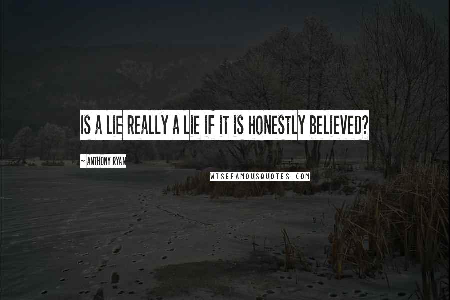 Anthony Ryan Quotes: Is a lie really a lie if it is honestly believed?
