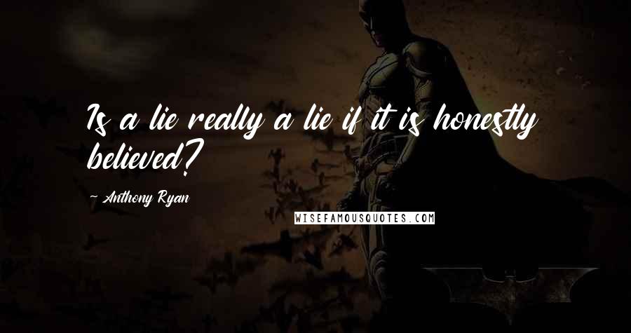 Anthony Ryan Quotes: Is a lie really a lie if it is honestly believed?