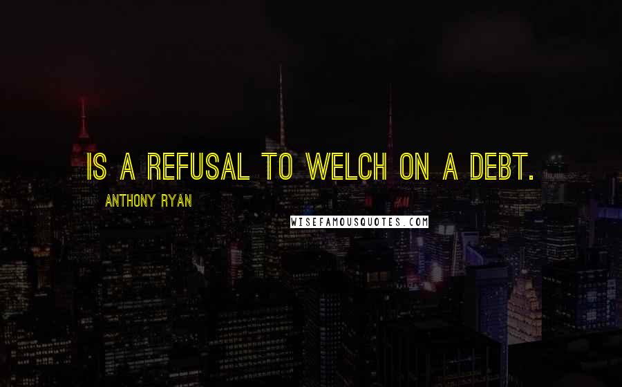 Anthony Ryan Quotes: is a refusal to welch on a debt.
