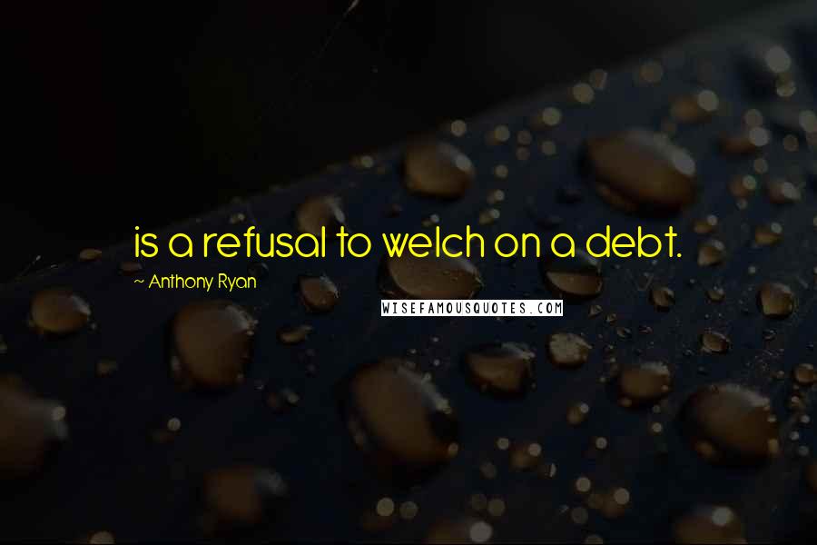 Anthony Ryan Quotes: is a refusal to welch on a debt.