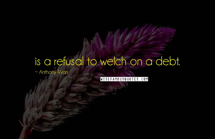 Anthony Ryan Quotes: is a refusal to welch on a debt.