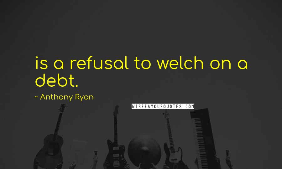 Anthony Ryan Quotes: is a refusal to welch on a debt.