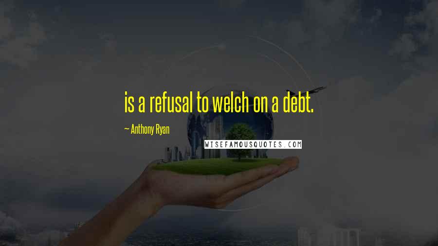 Anthony Ryan Quotes: is a refusal to welch on a debt.
