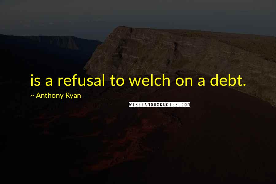 Anthony Ryan Quotes: is a refusal to welch on a debt.