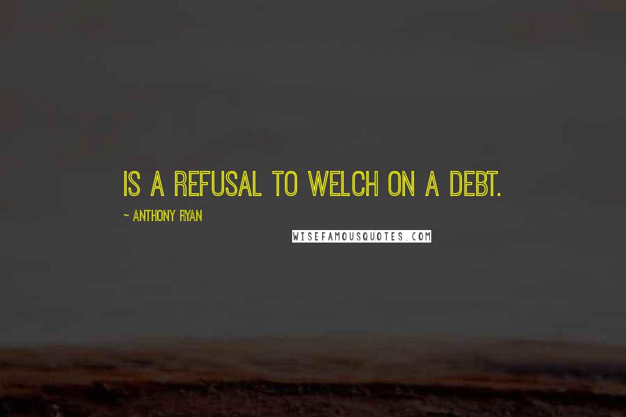 Anthony Ryan Quotes: is a refusal to welch on a debt.