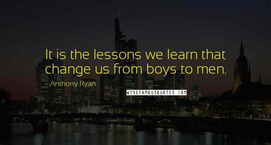 Anthony Ryan Quotes: It is the lessons we learn that change us from boys to men.