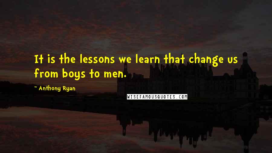 Anthony Ryan Quotes: It is the lessons we learn that change us from boys to men.