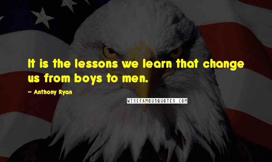 Anthony Ryan Quotes: It is the lessons we learn that change us from boys to men.