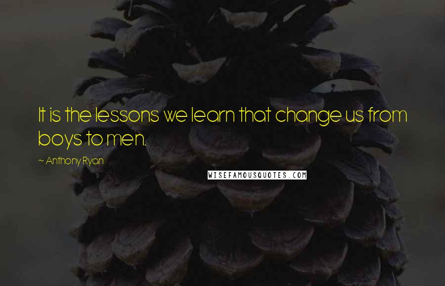 Anthony Ryan Quotes: It is the lessons we learn that change us from boys to men.