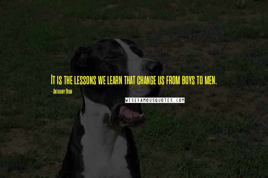 Anthony Ryan Quotes: It is the lessons we learn that change us from boys to men.