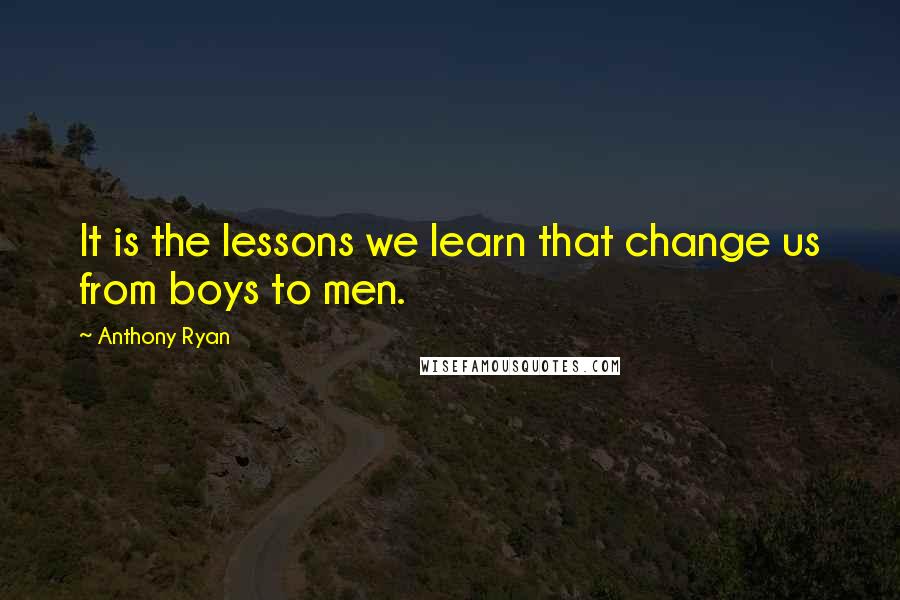 Anthony Ryan Quotes: It is the lessons we learn that change us from boys to men.