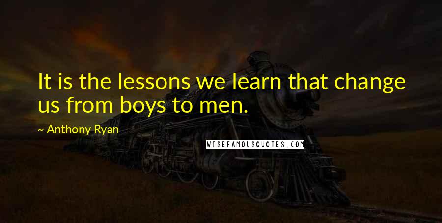 Anthony Ryan Quotes: It is the lessons we learn that change us from boys to men.