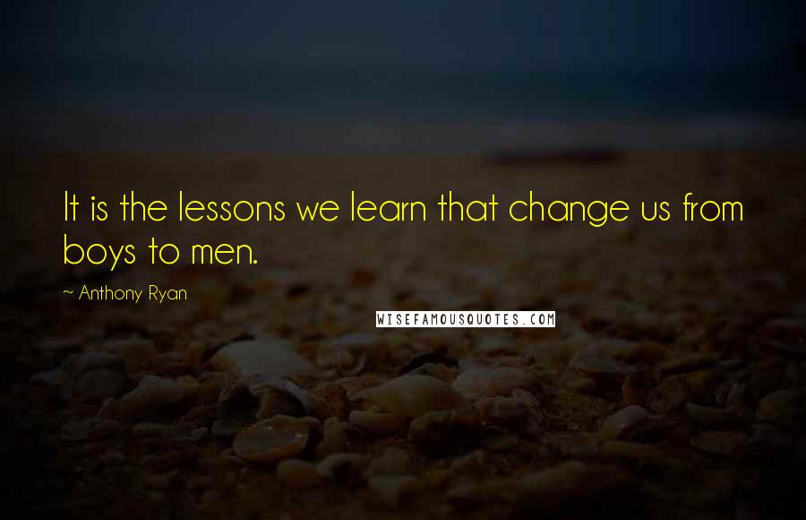 Anthony Ryan Quotes: It is the lessons we learn that change us from boys to men.