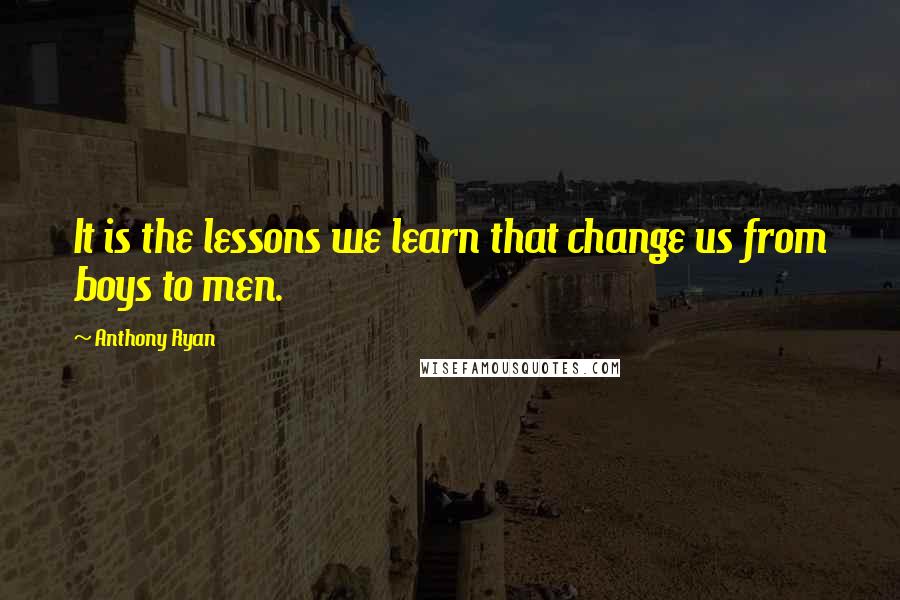 Anthony Ryan Quotes: It is the lessons we learn that change us from boys to men.