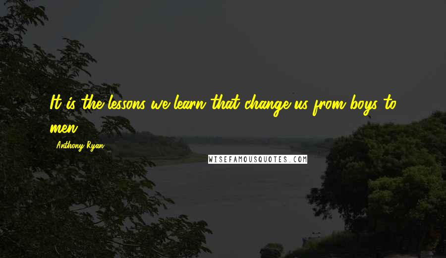 Anthony Ryan Quotes: It is the lessons we learn that change us from boys to men.