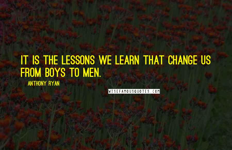 Anthony Ryan Quotes: It is the lessons we learn that change us from boys to men.