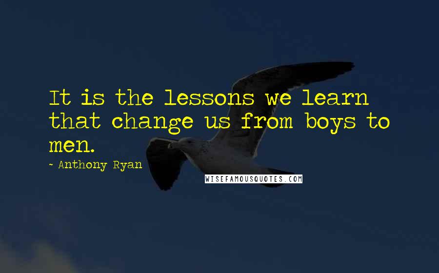 Anthony Ryan Quotes: It is the lessons we learn that change us from boys to men.