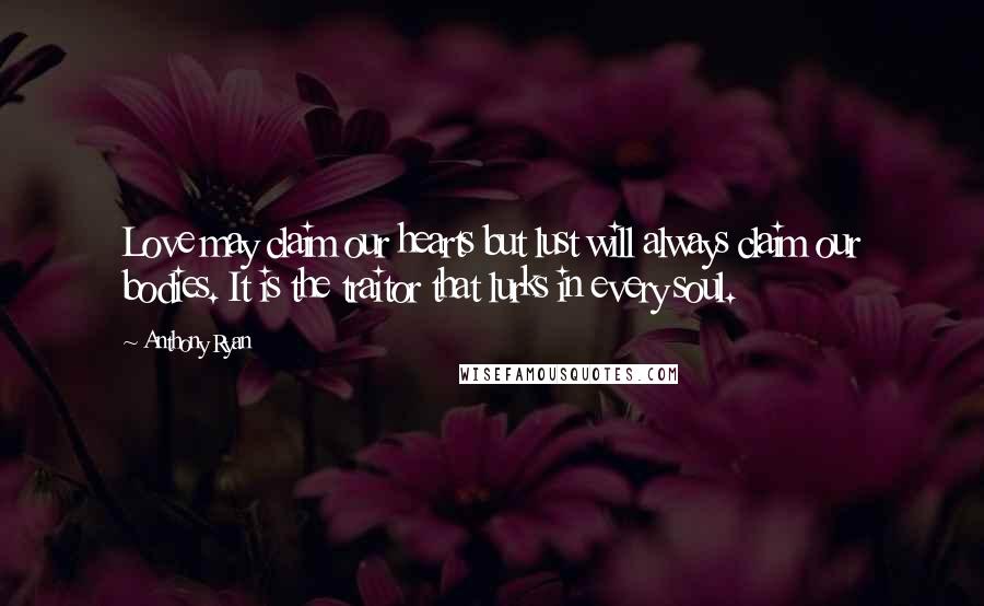 Anthony Ryan Quotes: Love may claim our hearts but lust will always claim our bodies. It is the traitor that lurks in every soul.