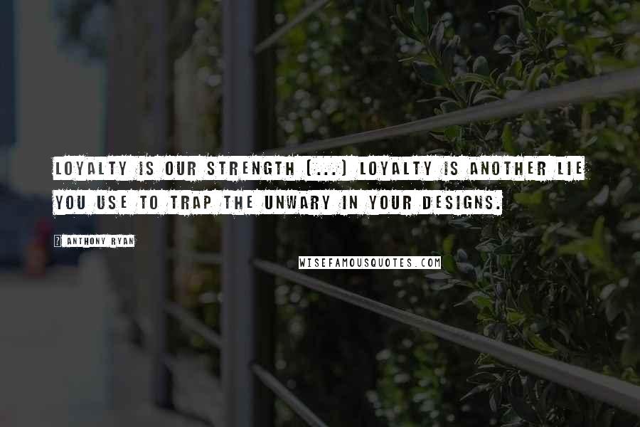 Anthony Ryan Quotes: Loyalty is our strength (...) Loyalty is another lie you use to trap the unwary in your designs.