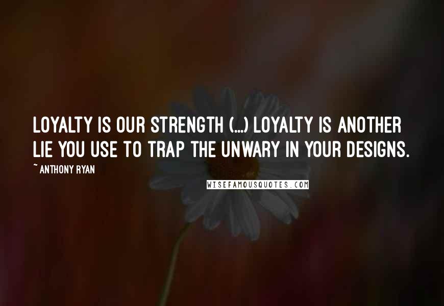 Anthony Ryan Quotes: Loyalty is our strength (...) Loyalty is another lie you use to trap the unwary in your designs.