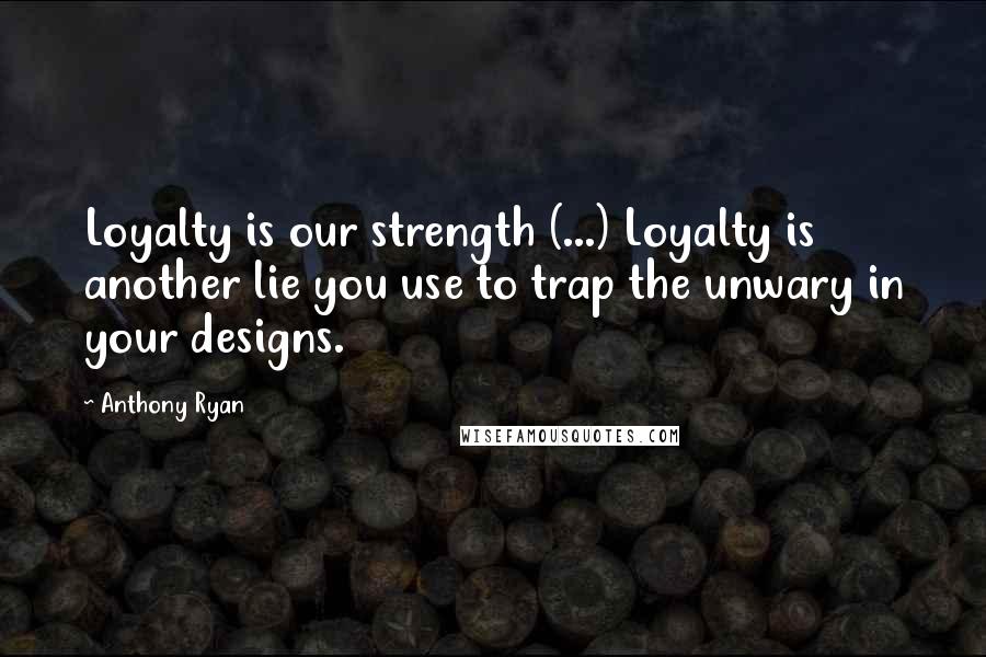 Anthony Ryan Quotes: Loyalty is our strength (...) Loyalty is another lie you use to trap the unwary in your designs.