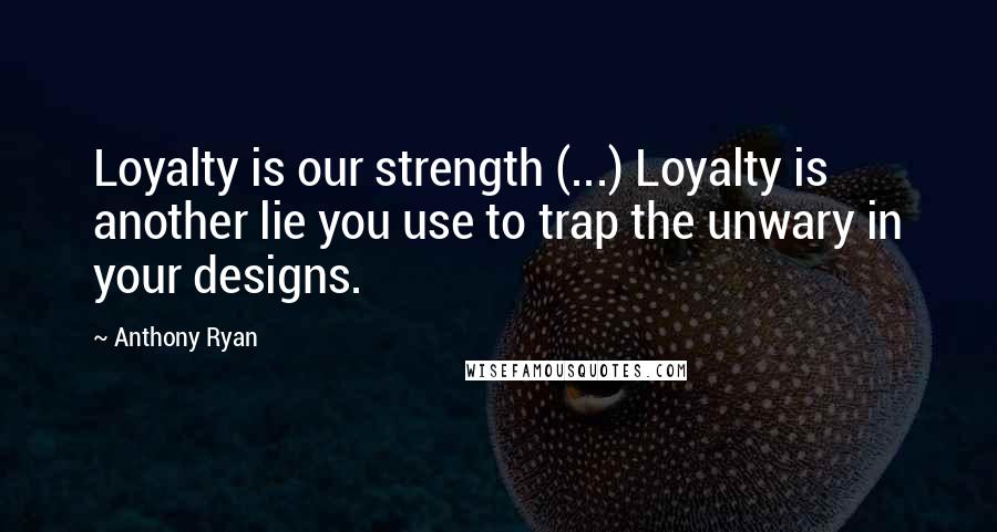 Anthony Ryan Quotes: Loyalty is our strength (...) Loyalty is another lie you use to trap the unwary in your designs.