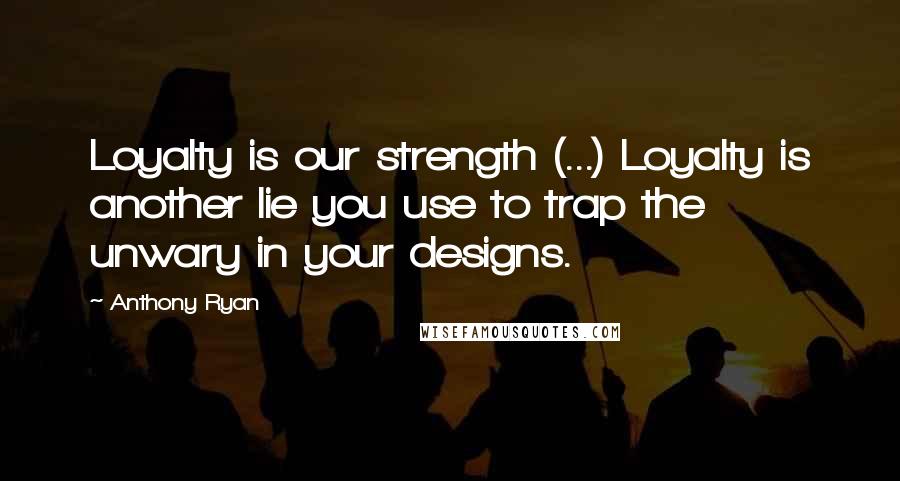 Anthony Ryan Quotes: Loyalty is our strength (...) Loyalty is another lie you use to trap the unwary in your designs.