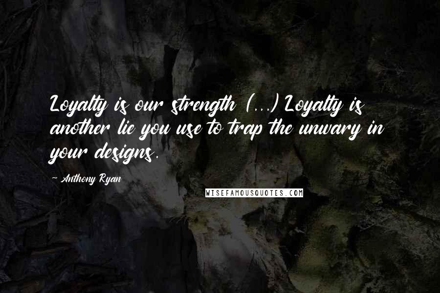 Anthony Ryan Quotes: Loyalty is our strength (...) Loyalty is another lie you use to trap the unwary in your designs.