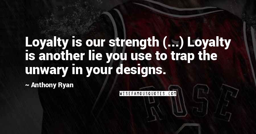 Anthony Ryan Quotes: Loyalty is our strength (...) Loyalty is another lie you use to trap the unwary in your designs.
