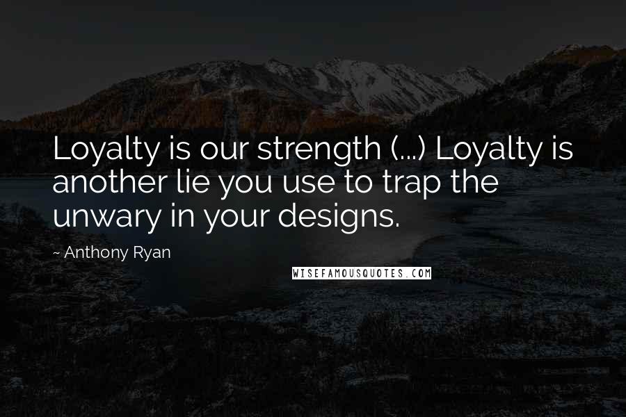 Anthony Ryan Quotes: Loyalty is our strength (...) Loyalty is another lie you use to trap the unwary in your designs.