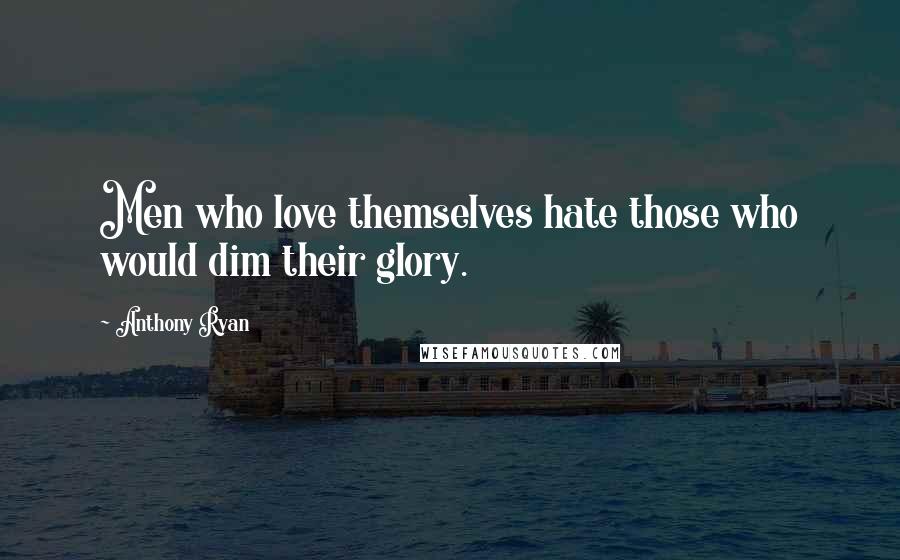 Anthony Ryan Quotes: Men who love themselves hate those who would dim their glory.