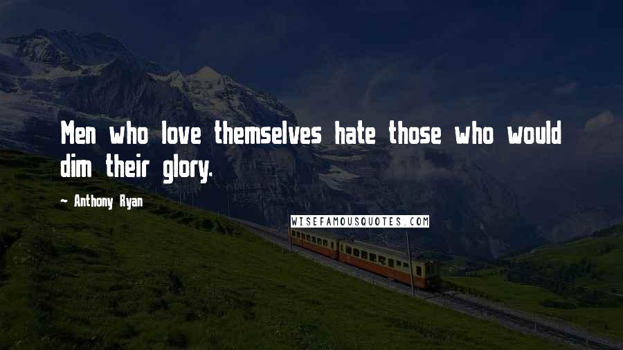 Anthony Ryan Quotes: Men who love themselves hate those who would dim their glory.