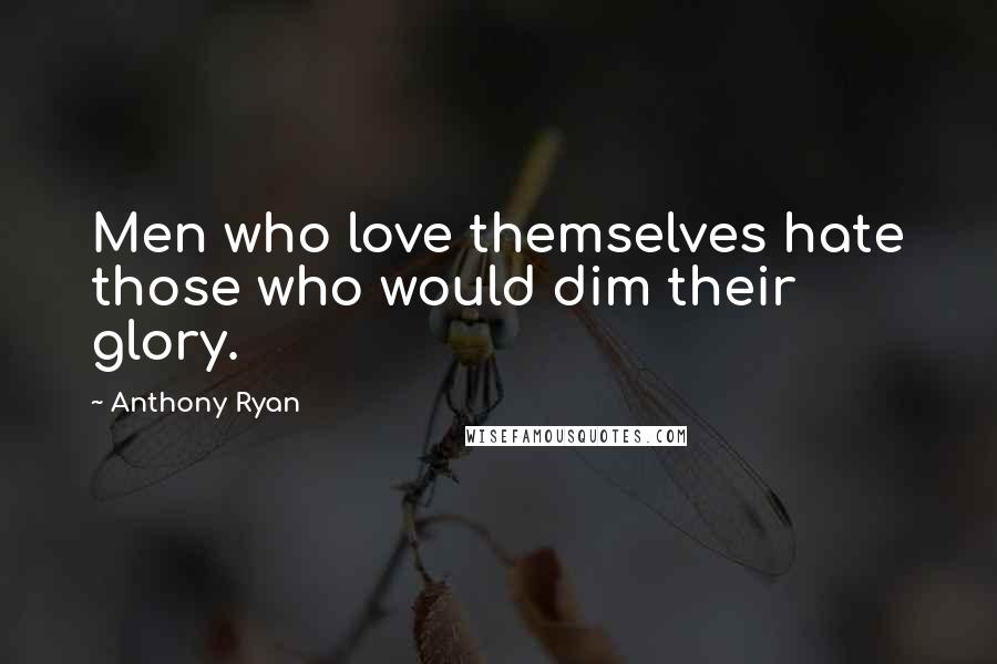 Anthony Ryan Quotes: Men who love themselves hate those who would dim their glory.