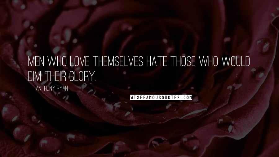 Anthony Ryan Quotes: Men who love themselves hate those who would dim their glory.