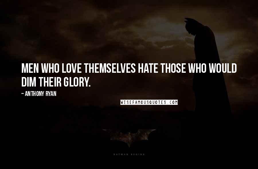 Anthony Ryan Quotes: Men who love themselves hate those who would dim their glory.