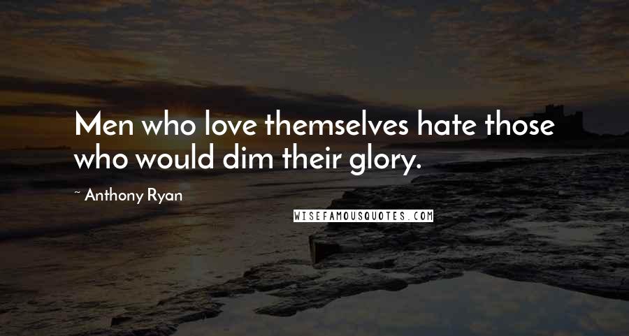 Anthony Ryan Quotes: Men who love themselves hate those who would dim their glory.