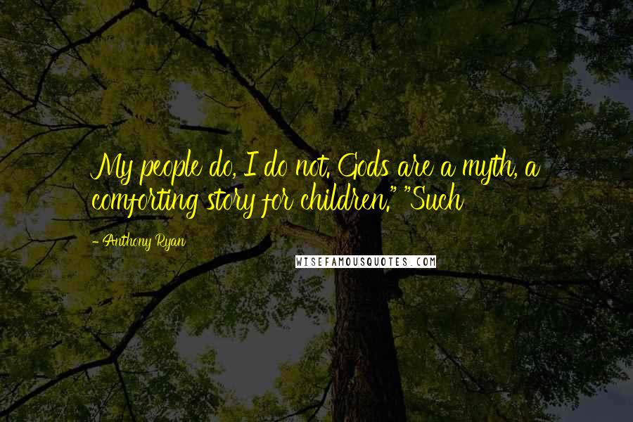 Anthony Ryan Quotes: My people do, I do not. Gods are a myth, a comforting story for children." "Such
