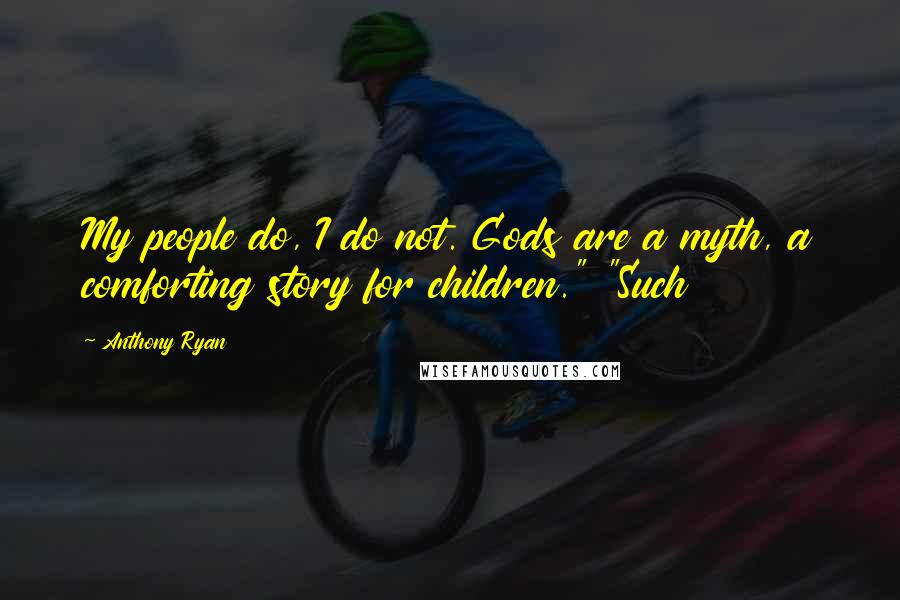 Anthony Ryan Quotes: My people do, I do not. Gods are a myth, a comforting story for children." "Such