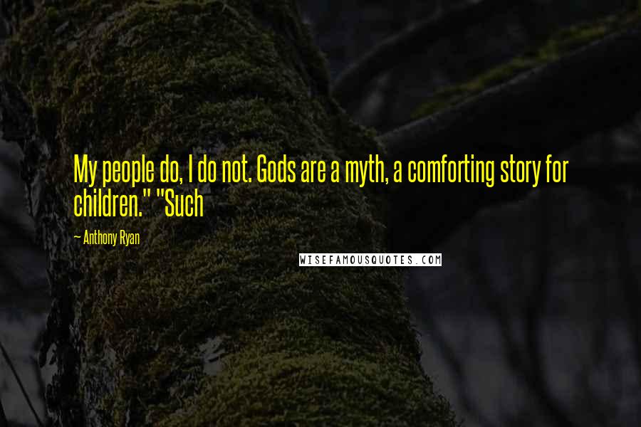 Anthony Ryan Quotes: My people do, I do not. Gods are a myth, a comforting story for children." "Such