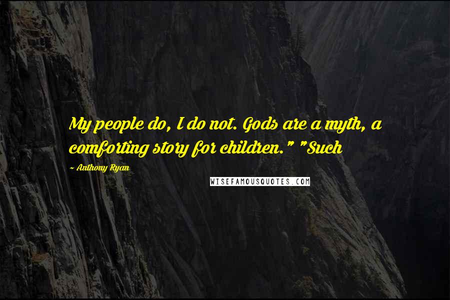 Anthony Ryan Quotes: My people do, I do not. Gods are a myth, a comforting story for children." "Such