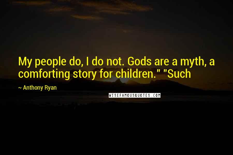 Anthony Ryan Quotes: My people do, I do not. Gods are a myth, a comforting story for children." "Such