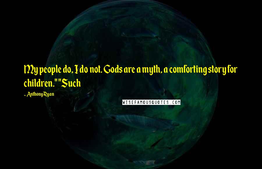 Anthony Ryan Quotes: My people do, I do not. Gods are a myth, a comforting story for children." "Such