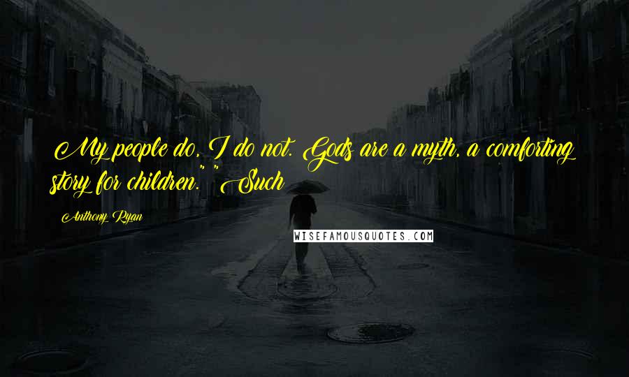 Anthony Ryan Quotes: My people do, I do not. Gods are a myth, a comforting story for children." "Such