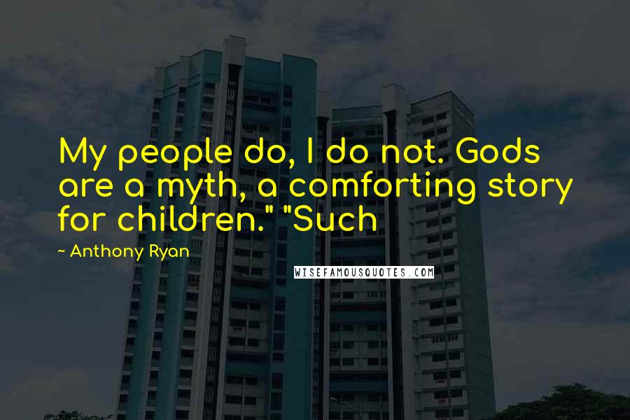 Anthony Ryan Quotes: My people do, I do not. Gods are a myth, a comforting story for children." "Such