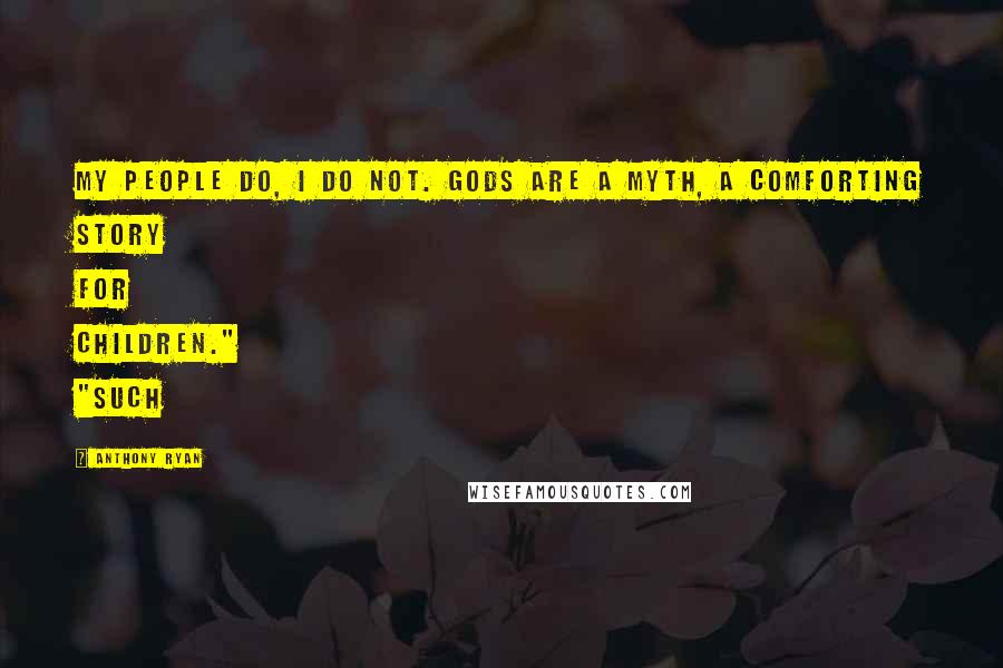 Anthony Ryan Quotes: My people do, I do not. Gods are a myth, a comforting story for children." "Such