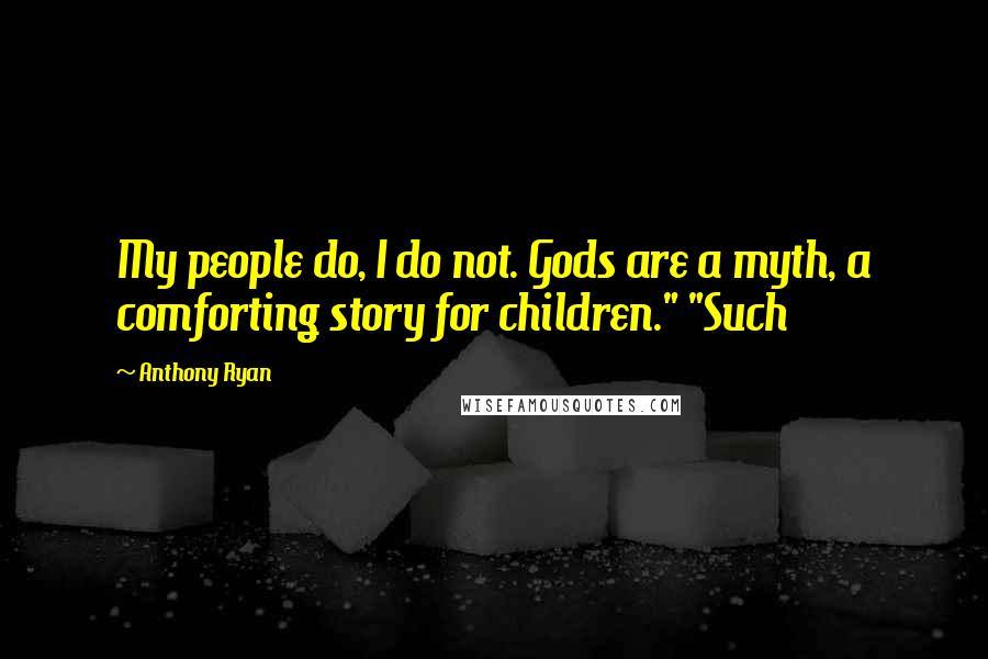 Anthony Ryan Quotes: My people do, I do not. Gods are a myth, a comforting story for children." "Such